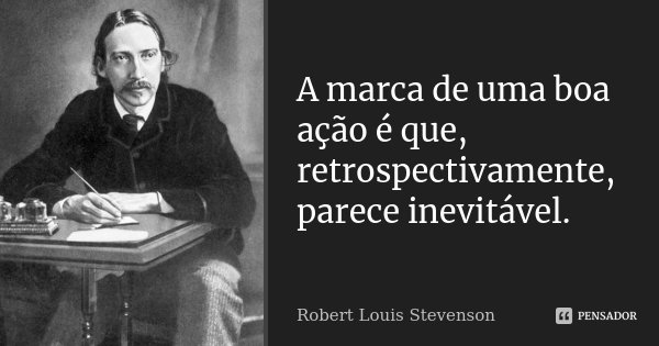 A marca de uma boa ação é que, retrospectivamente, parece inevitável.... Frase de Robert Louis Stevenson.