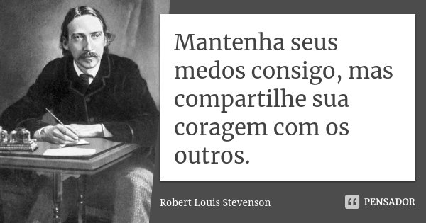 Mantenha seus medos consigo, mas compartilhe sua coragem com os outros.... Frase de Robert Louis Stevenson.