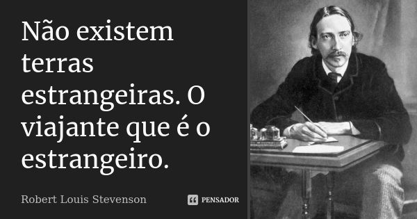 Não existem terras estrangeiras. O viajante que é o estrangeiro.... Frase de Robert Louis Stevenson.