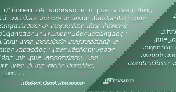 O homem de sucesso é o que viveu bem, riu muitas vezes e amou bastante; que conquistou o respeito dos homens inteligentes e o amor das crianças; que galgou uma ... Frase de Robert Louis Stevenson.