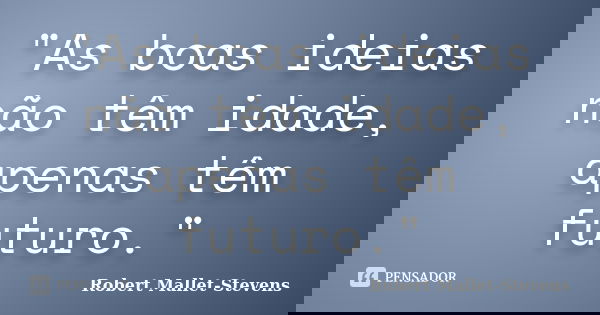 "As boas ideias não têm idade, apenas têm futuro."... Frase de Robert Mallet-Stevens.