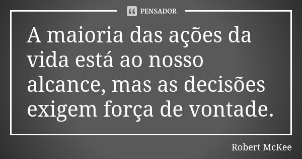 A maioria das ações da vida está ao nosso alcance, mas as decisões exigem força de vontade.... Frase de Robert McKee.