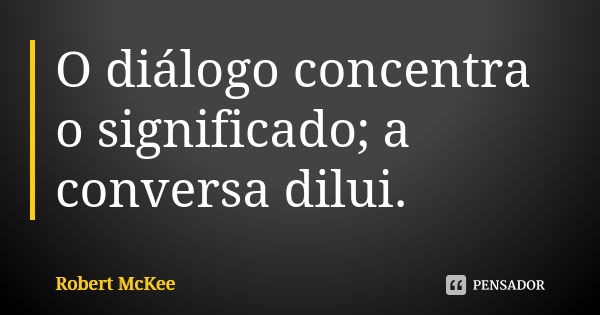 O diálogo concentra o significado; a conversa dilui.... Frase de Robert McKee.