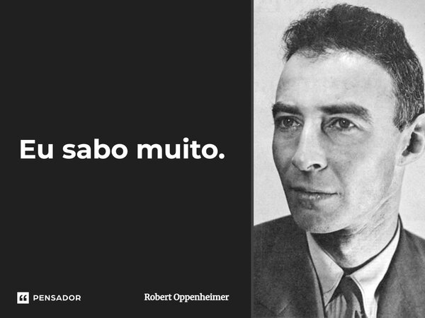 Eu sabo muito.⁠ Robert Oppenheimer - Pensador