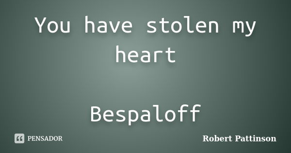 You have stolen my heart Bespaloff... Frase de Robert Pattinson.