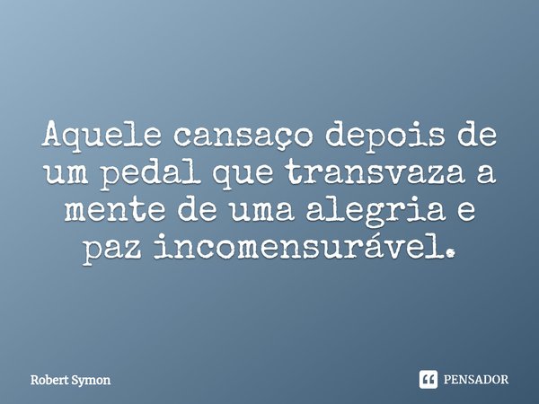 ⁠Aquele cansaço depois de um pedal que transvaza a mente de uma alegria e paz incomensurável.... Frase de Robert Symon.