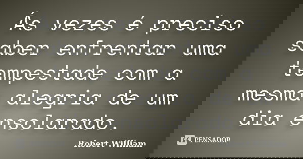 Ás vezes é preciso saber enfrentar uma tempestade com a mesma alegria de um dia ensolarado.... Frase de Robert William.