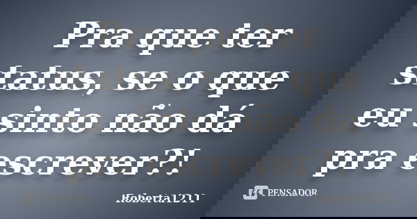 Pra que ter status, se o que eu sinto não dá pra escrever?!... Frase de Roberta1211.
