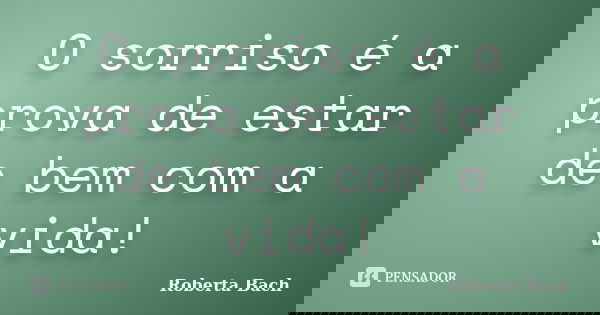 O sorriso é a prova de estar de bem com a vida!... Frase de Roberta Bach.