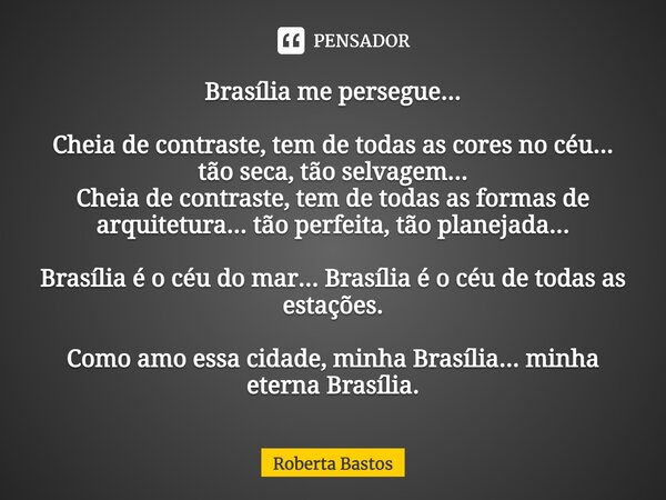 ⁠Brasília me persegue... Cheia de contraste, tem de todas as cores no céu... tão seca, tão selvagem... Cheia de contraste, tem de todas as formas de arquitetura... Frase de Roberta Bastos.