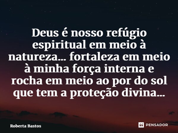 ⁠Deus é nosso refúgio espiritual em meio à natureza… fortaleza em meio à minha força interna e rocha em meio ao por do sol que tem a proteção divina…... Frase de Roberta Bastos.