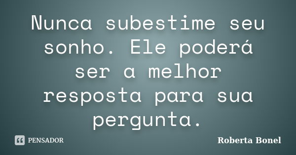 Nunca subestime seu sonho. Ele poderá ser a melhor resposta para sua pergunta.... Frase de Roberta Bonel.