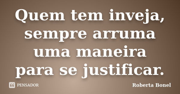 Quem tem inveja, sempre arruma uma maneira para se justificar.... Frase de Roberta Bonel.