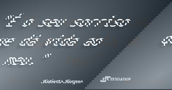 "É o seu sorriso que dá vida ao meu."... Frase de Roberta Borges.