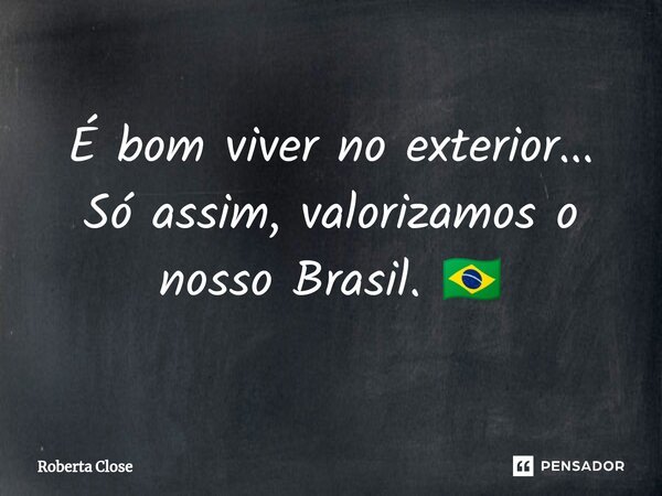 ⁠É bom viver no exterior... Só assim, valorizamos o nosso Brasil. 🇧🇷... Frase de Roberta Close.