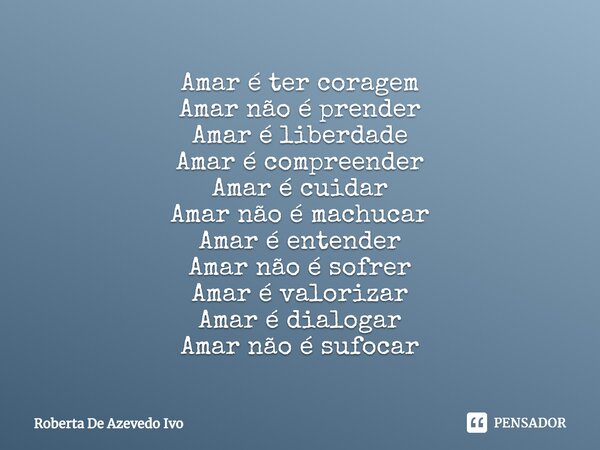 ⁠Amar é ter coragem Amar não é prender Amar é liberdade Amar é compreender Amar é cuidar Amar não é machucar Amar é entender Amar não é sofrer Amar é valorizar ... Frase de Roberta De Azevedo Ivo.