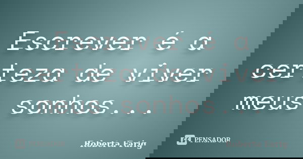 Escrever é a certeza de viver meus sonhos...... Frase de Roberta Farig.