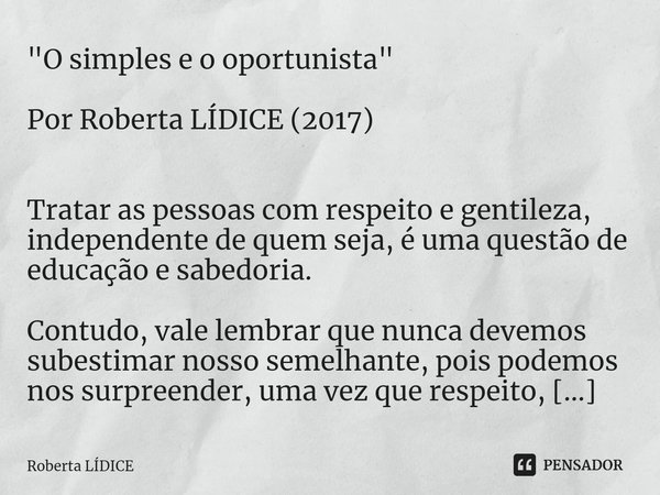 "⁠O simples e o oportunista" Por Roberta LÍDICE (2017) Tratar as pessoas com respeito e gentileza, independente de quem seja, é uma questão de educaçã... Frase de Roberta Lídice.