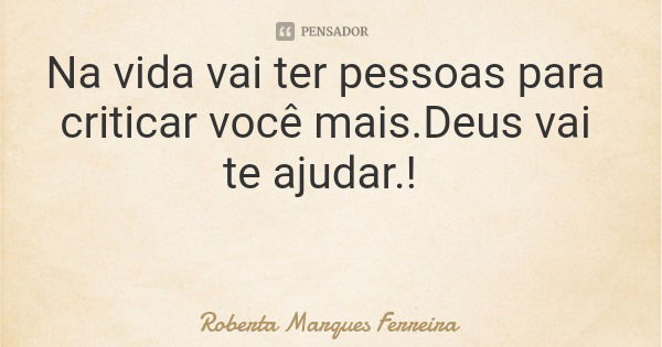Na vida vai ter pessoas para criticar você mais.Deus vai te ajudar.!... Frase de Roberta Marques Ferreira.
