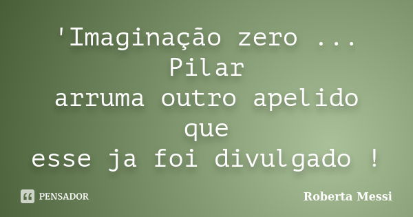 'Imaginação zero ... Pilar arruma outro apelido que esse ja foi divulgado !... Frase de Roberta Messi.