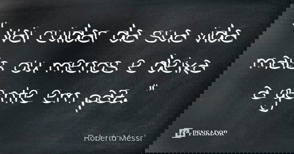 " Vai cuidar da sua vida mais ou menos e deixa a gente em paz. ''... Frase de Roberta Messi.