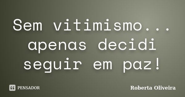 Sem vitimismo... apenas decidi seguir em paz!... Frase de Roberta Oliveira.