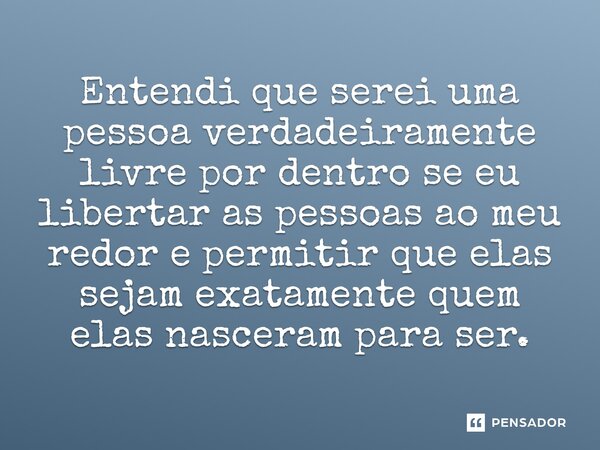 ⁠Entendi que serei uma pessoa verdadeiramente livre por dentro se eu libertar as pessoas ao meu redor e permitir que elas sejam exatamente quem elas nasceram pa... Frase de Roberta Rodrigues.