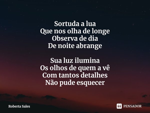 ⁠Sortuda a lua
Que nos olha de longe
Observa de dia
De noite abrange Sua luz ilumina
Os olhos de quem a vê
Com tantos detalhes
Não pude esquecer... Frase de Roberta Sales.