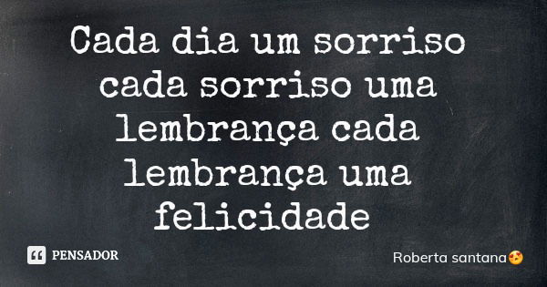 Cada dia um sorriso cada sorriso uma lembrança cada lembrança uma felicidade... Frase de Roberta santana.