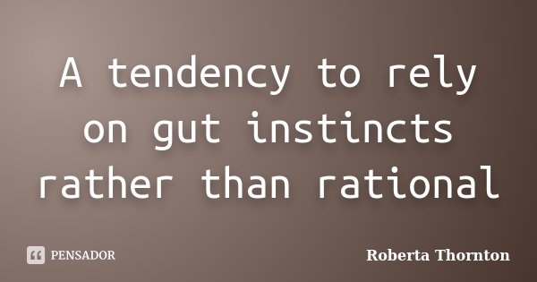 A tendency to rely on gut instincts rather than rational... Frase de Roberta Thornton.