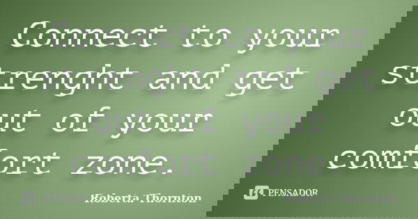 Connect to your strenght and get out of your comfort zone.... Frase de Roberta Thornton.