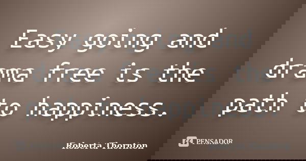 Easy going and drama free is the path to happiness.... Frase de Roberta Thornton.
