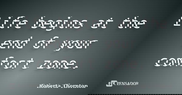 Life begins at the end of your comfort zone.... Frase de Roberta Thornton.