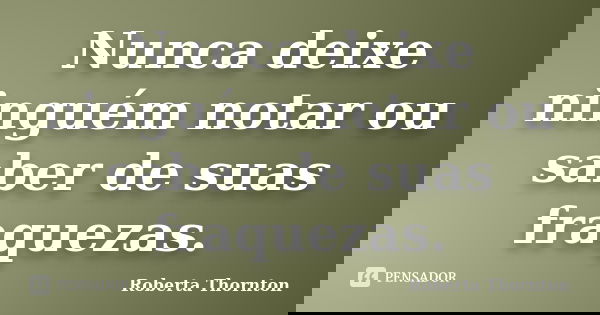 Nunca deixe ninguém notar ou saber de suas fraquezas.... Frase de Roberta Thornton.