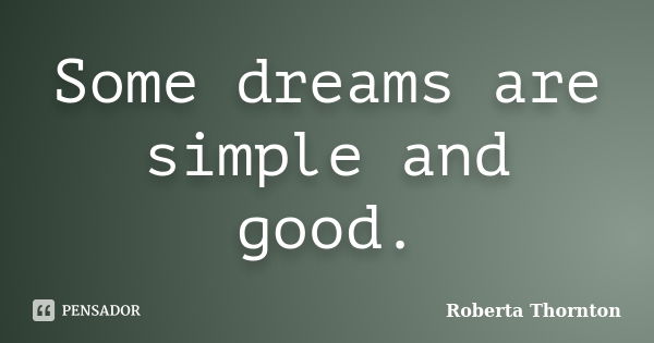 Some dreams are simple and good.... Frase de Roberta Thornton.