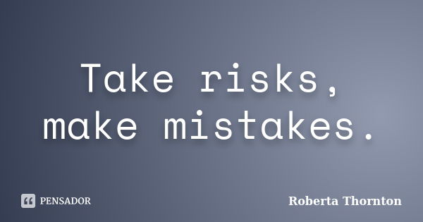 Take risks, make mistakes.... Frase de Roberta Thornton.