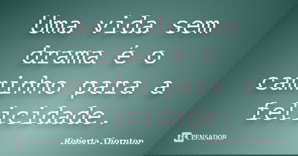 Uma vida sem drama é o caminho para a felicidade.... Frase de Roberta Thornton.