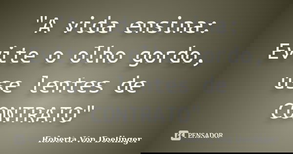 "A vida ensina: Evite o olho gordo, use lentes de CONTRATO"... Frase de Roberta Von Doelinger.