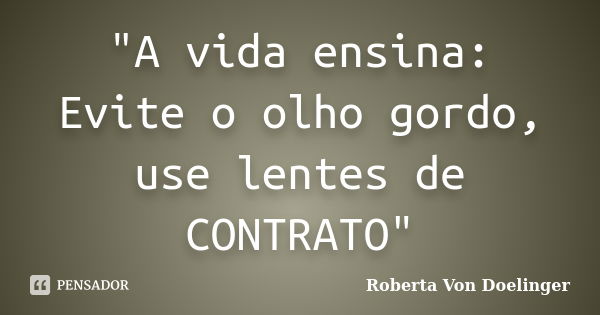 "A vida ensina: Evite o olho gordo, use lentes de CONTRATO"... Frase de Roberta Von Doelinger.