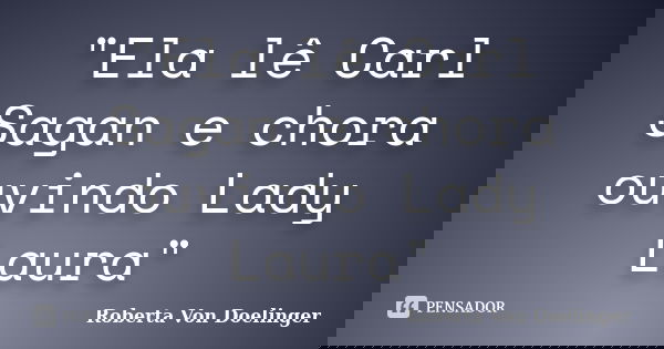 "Ela lê Carl Sagan e chora ouvindo Lady Laura"... Frase de Roberta Von Doelinger.