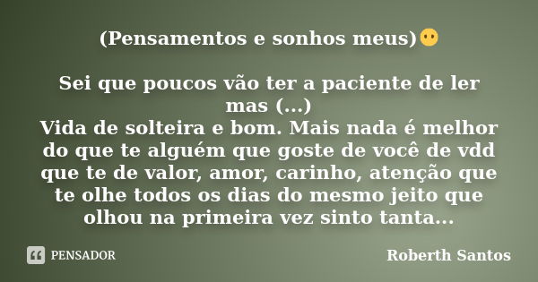 (Pensamentos e sonhos meus)😶 Sei que poucos vão ter a paciente de ler mas (...) Vida de solteira e bom. Mais nada é melhor do que te alguém que goste de você de... Frase de Roberth Santos.