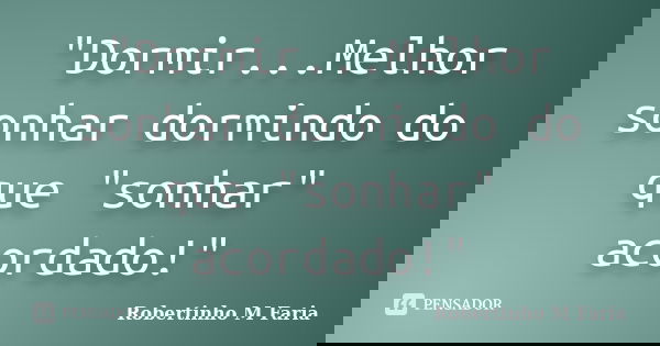 "Dormir...Melhor sonhar dormindo do que "sonhar" acordado!"... Frase de Robertinho M Faria.