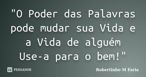 "O Poder das Palavras pode mudar sua Vida e a Vida de alguém Use-a para o bem!"... Frase de Robertinho M Faria.