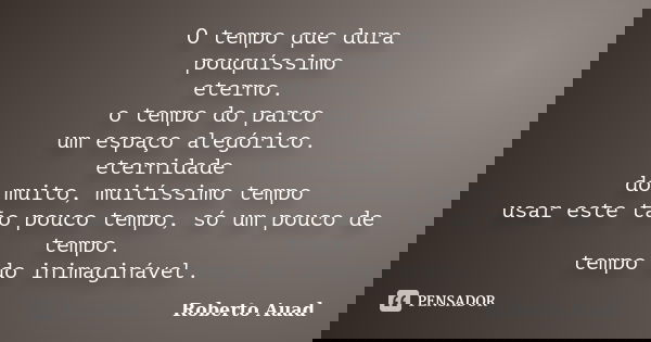 O tempo que dura pouquíssimo eterno. o tempo do parco um espaço alegórico. eternidade do muito, muitíssimo tempo usar este tão pouco tempo, só um pouco de tempo... Frase de roberto auad.