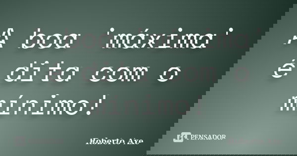 A boa 'máxima' é dita com o mínimo!... Frase de Roberto Axe.