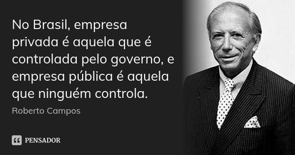 No Brasil, empresa privada é aquela que é controlada pelo governo, e empresa pública é aquela que ninguém controla.... Frase de Roberto Campos.