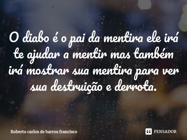 ⁠O diabo é o pai da mentira ele irá te ajudar a mentir mas também irá mostrar sua mentira para ver sua destruição e derrota.... Frase de Roberto carlos de barros francisco.