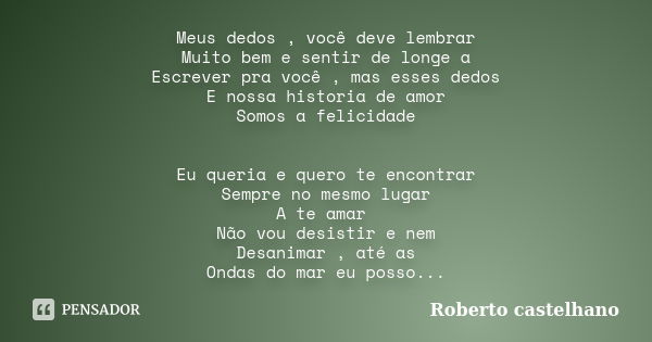 Meus dedos , você deve lembrar Muito bem e sentir de longe a Escrever pra você , mas esses dedos E nossa historia de amor Somos a felicidade Eu queria e quero t... Frase de Roberto castelhano.