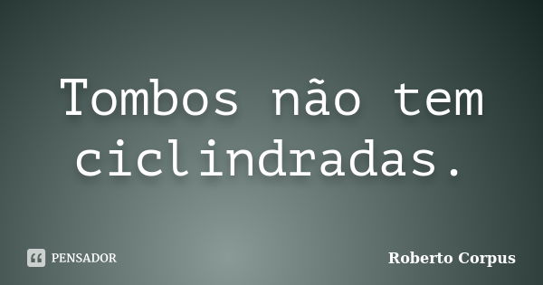 Tombos não tem ciclindradas.... Frase de Roberto Corpus.