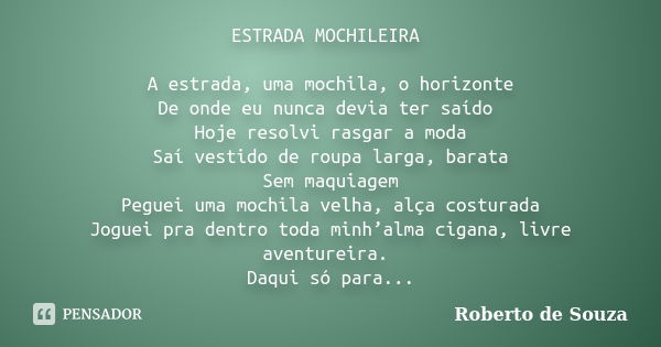 ESTRADA MOCHILEIRA A estrada, uma mochila, o horizonte De onde eu nunca devia ter saído Hoje resolvi rasgar a moda Saí vestido de roupa larga, barata Sem maquia... Frase de Roberto de Souza.